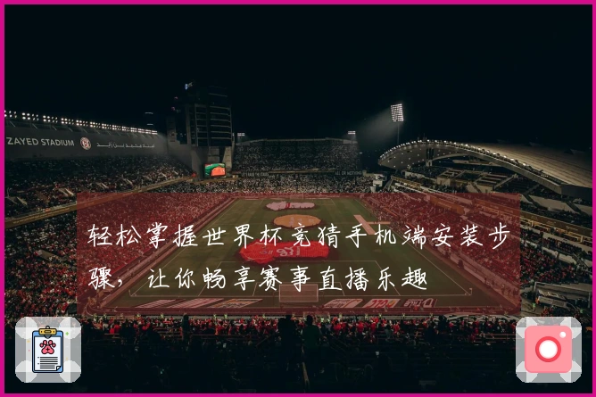 轻松掌握世界杯竞猜手机端安装步骤，让你畅享赛事直播乐趣