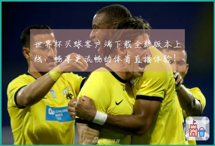 世界杯买球客户端下载全新版本上线，畅享更流畅的体育直播体验！