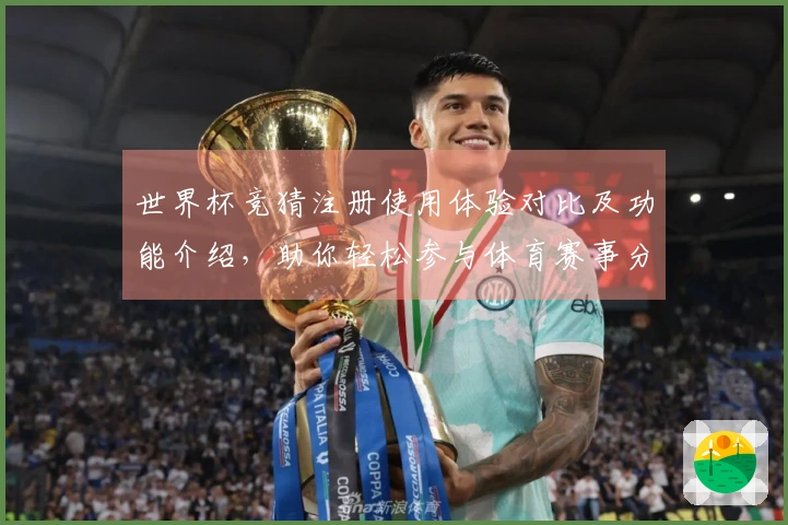 世界杯竞猜注册使用体验对比及功能介绍，助你轻松参与体育赛事分析
