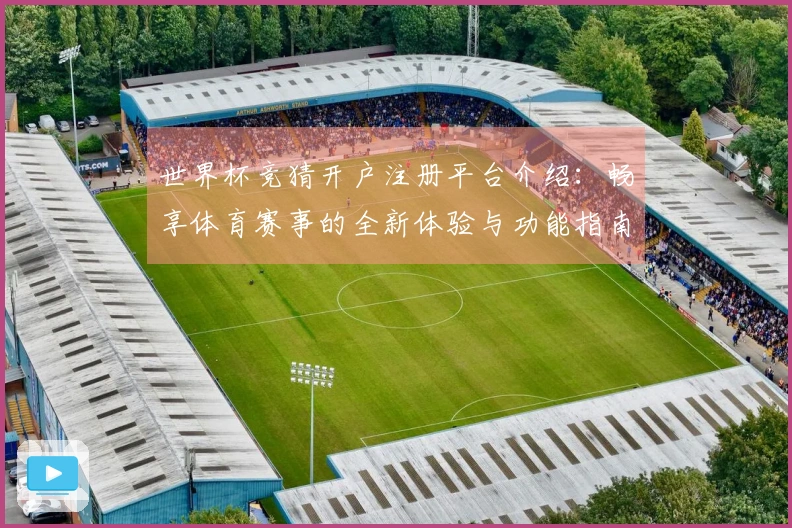 世界杯竞猜开户注册平台介绍：畅享体育赛事的全新体验与功能指南