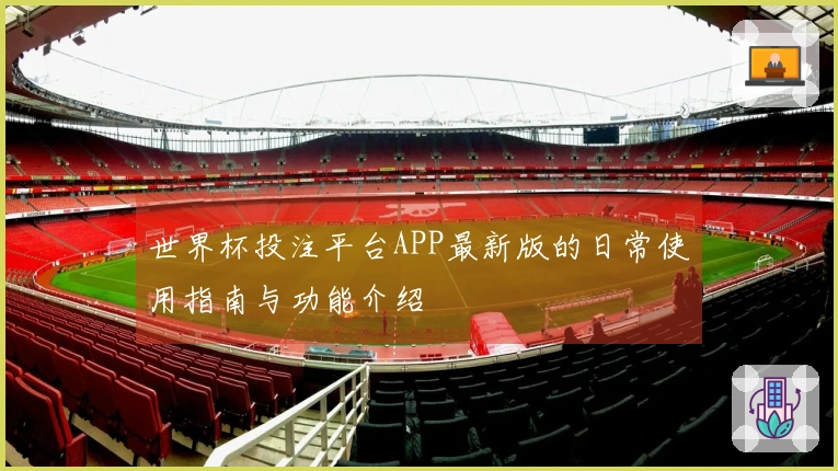 世界杯投注平台APP最新版的日常使用指南与功能介绍