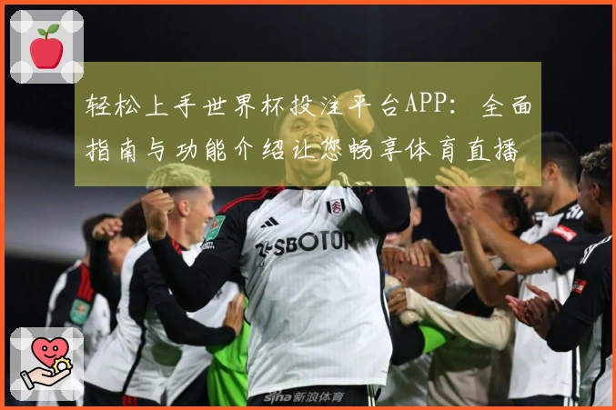 轻松上手世界杯投注平台APP：全面指南与功能介绍让您畅享体育直播体验