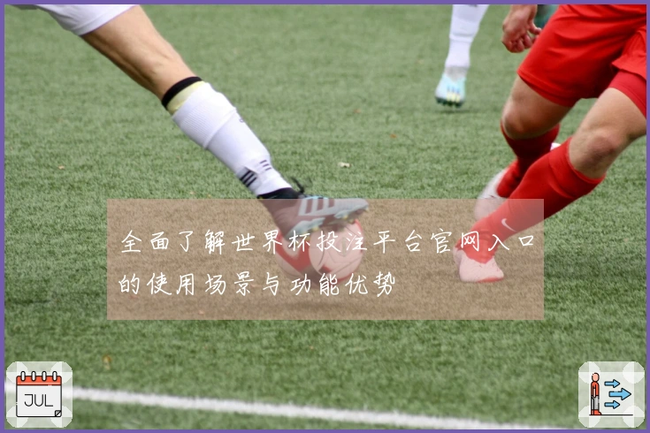 全面了解世界杯投注平台官网入口的使用场景与功能优势