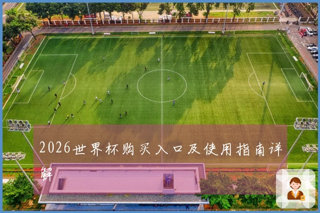 2026世界杯购买入口及使用指南详解