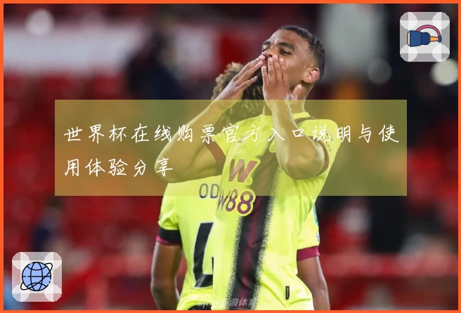 世界杯在线购票官方入口说明与使用体验分享