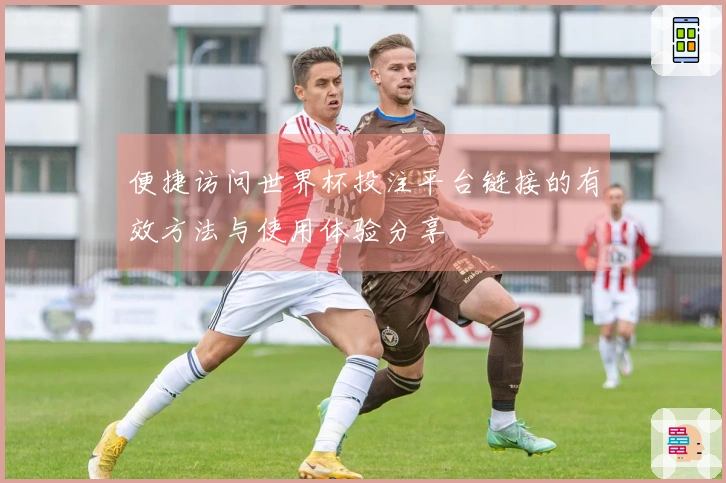 便捷访问世界杯投注平台链接的有效方法与使用体验分享