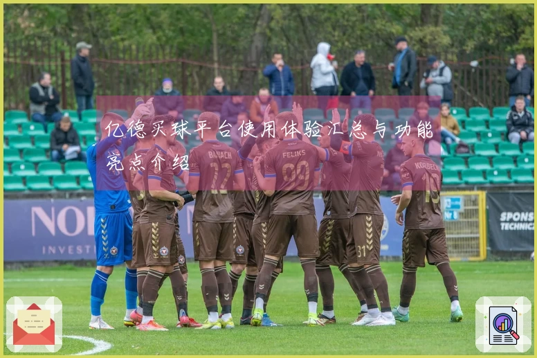 亿德买球平台使用体验汇总与功能亮点介绍