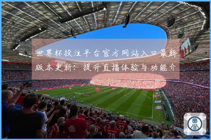 世界杯投注平台官方网站入口最新版本更新：提升直播体验与功能介绍
