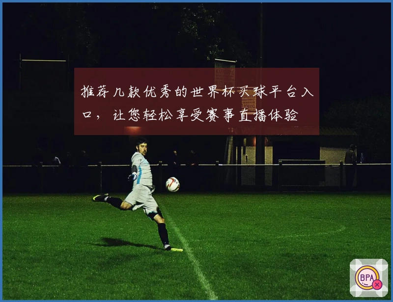推荐几款优秀的世界杯买球平台入口，让您轻松享受赛事直播体验