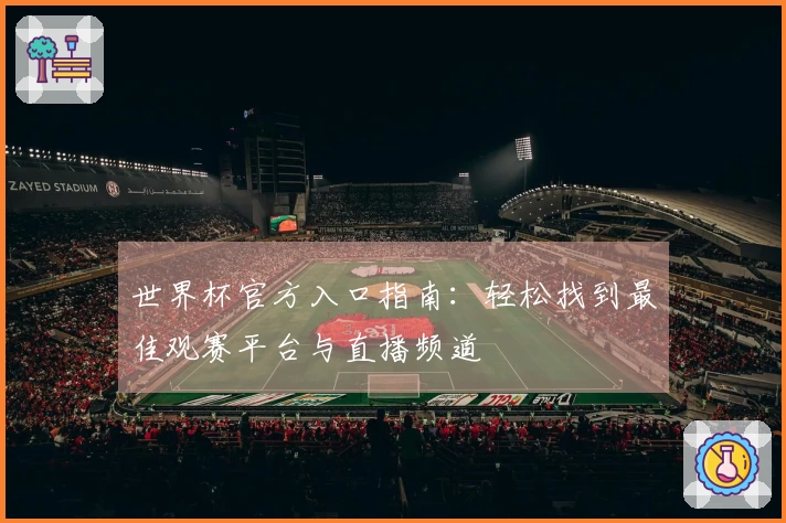 世界杯官方入口指南：轻松找到最佳观赛平台与直播频道