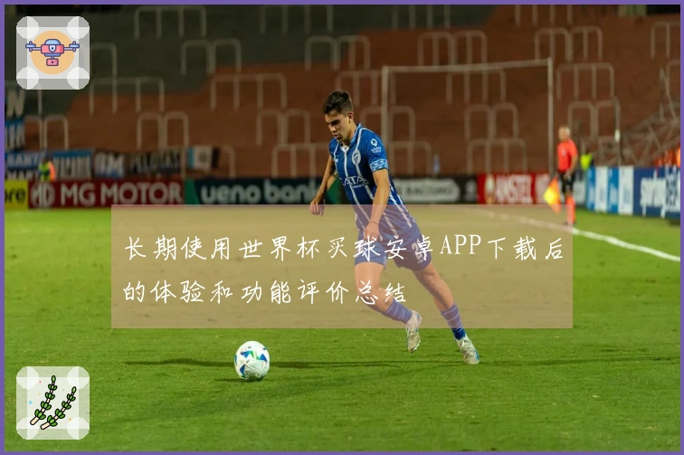 长期使用世界杯买球安卓APP下载后的体验和功能评价总结