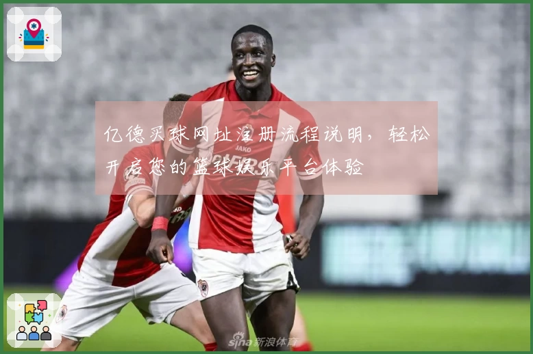 亿德买球网址注册流程说明，轻松开启您的篮球娱乐平台体验