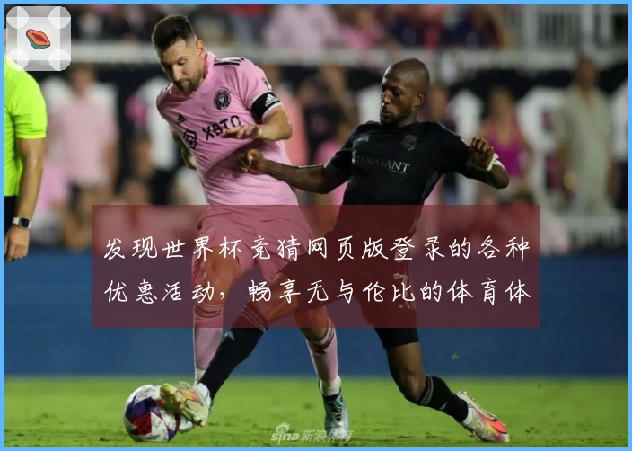 发现世界杯竞猜网页版登录的各种优惠活动，畅享无与伦比的体育体验！