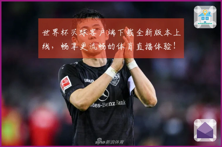 世界杯买球客户端下载全新版本上线，畅享更流畅的体育直播体验！