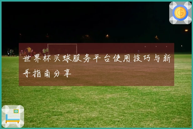 世界杯买球服务平台使用技巧与新手指南分享