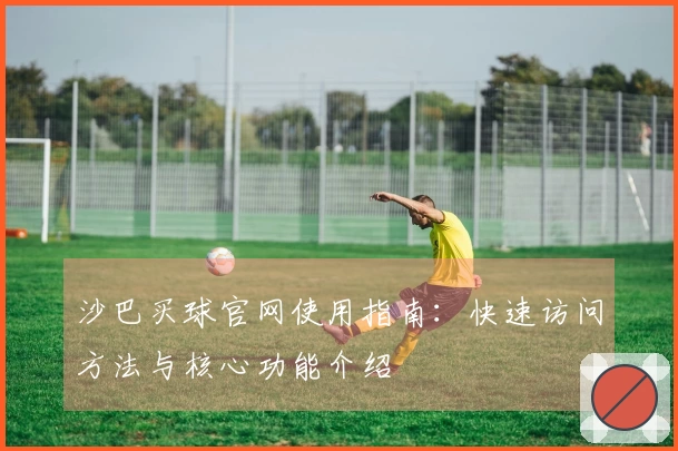 沙巴买球官网使用指南：快速访问方法与核心功能介绍