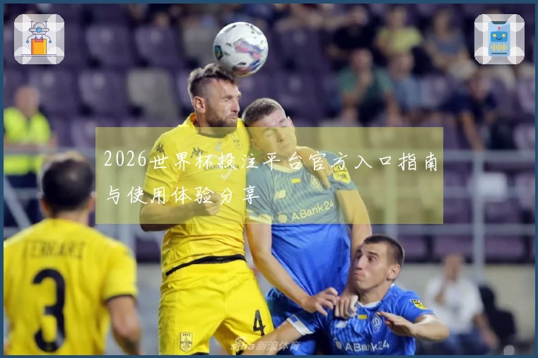 2026世界杯投注平台官方入口指南与使用体验分享