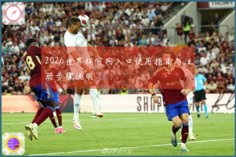 2026世界杯官网入口使用指南与注册步骤说明