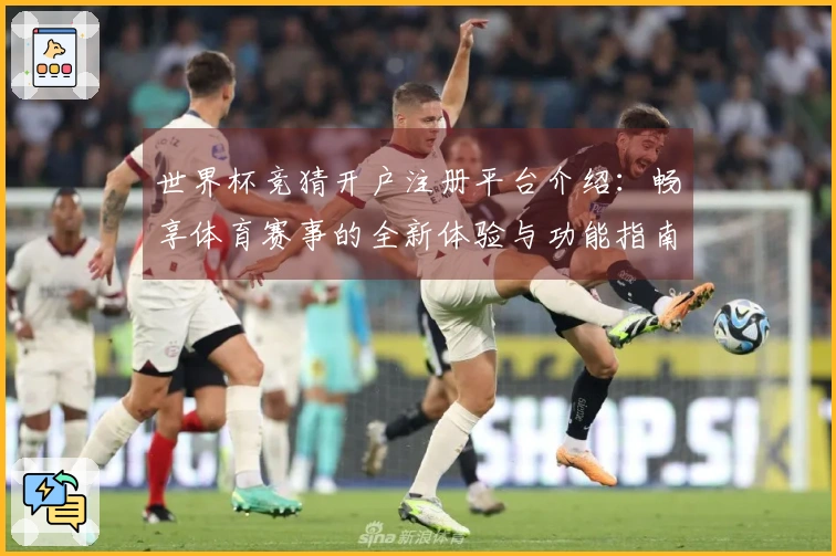 世界杯竞猜开户注册平台介绍：畅享体育赛事的全新体验与功能指南