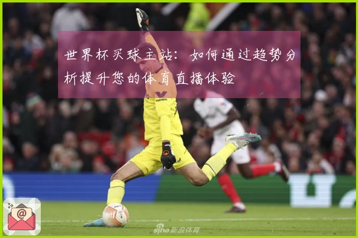 世界杯买球主站：如何通过趋势分析提升您的体育直播体验