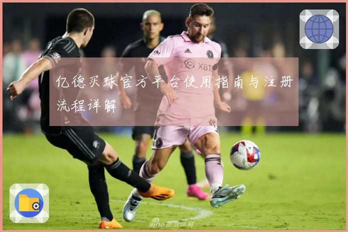 亿德买球官方平台使用指南与注册流程详解