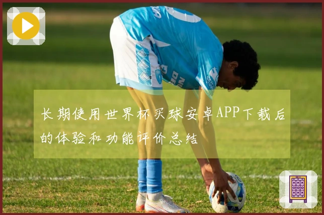 长期使用世界杯买球安卓APP下载后的体验和功能评价总结