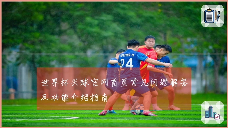 世界杯买球官网首页常见问题解答及功能介绍指南